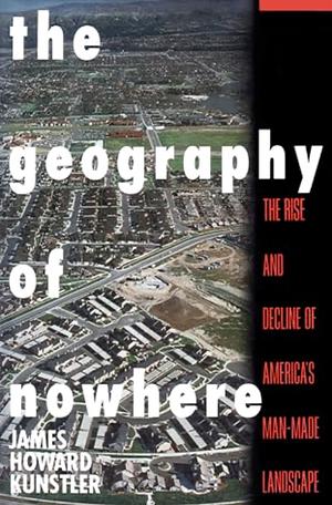 The Geography of Nowhere: The Rise and Decline of America's Man-made Landscape by James Howard Kunstler