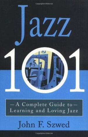 Jazz 101: A Complete Guide to Learning and Loving Jazz by John Szwed