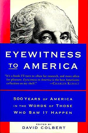 Eyewitness to America: 500 Years of America in the Words of Those Who Saw It Happen by David Colbert, David Colbert