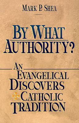 By What Authority? An Evangelical Discovers Catholic Tradition by Peter Stravinskas, Scott Hahn, Mark P. Shea