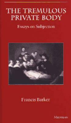 The Tremulous Private Body: Essays on Subjection by Francis Barker