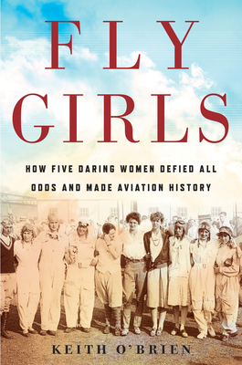 Fly Girls: How Five Daring Women Defied All Odds and Made Aviation History by Keith O'Brien