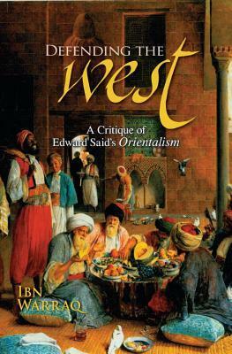 Defending the West: A Critique of Edward Said's Orientalism by Ibn Warraq