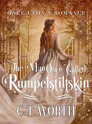 The Man Once Called Rumpelstiltskin: A Fairytale Retelling by C.T. Worth