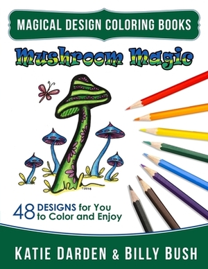 Mushroom Magic: 48 Fantasy Designs for you to Color & Enjoy by Billy Bush, Magical Design Studios, Katie Darden