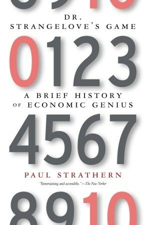 Dr. Strangelove's Game: A Brief History of Economic Genius by Paul Strathern