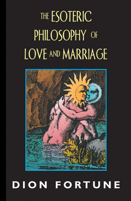 The Esoteric Philosophy of Love and Marriage by Dion Fortune