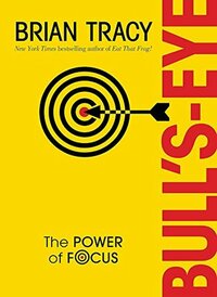 Bull's-Eye: The Power of Focus by Brian Tracy