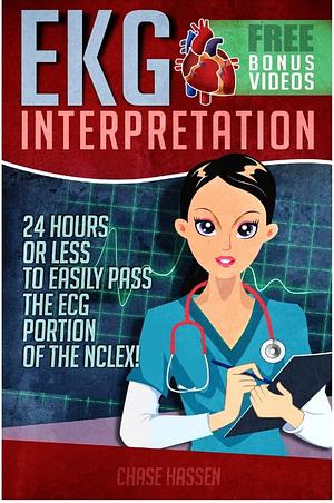 EKG Interpretation: 24 Hours or Less to EASILY PASS the ECG Portion of the NCLEX! by Chase Hassen