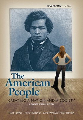 American People: Creating a Nation and a Society, Concise Edition, Volume 1 (to 1877) Value Package (Includes Voices of the American Pe by Julie Roy Jeffrey, John R. Howe, Gary B. Nash