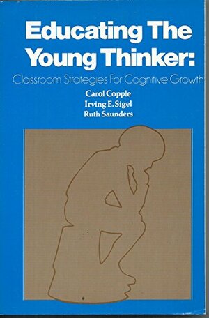 Educating The Young Thinker: Classroom Strategies For Cognitive Growth by Carol Copple