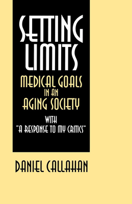 Setting Limits: Medical Goals in an Aging Society with A Response to My Critics by Daniel Callahan
