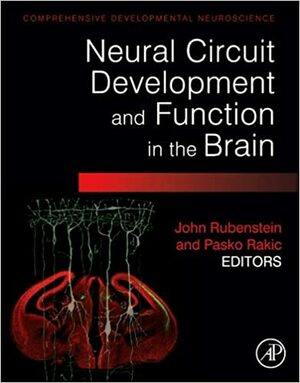 Neural Circuit Development and Function in the Brain: Comprehensive Developmental Neuroscience by Pasko Rakic, John Rubenstein