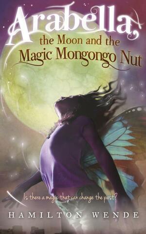 Arabella, the Moon and the Magic Mongongo Nut by Hamilton Wende