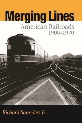 Merging Lines: American Railoads, 1900-1970 by Richard Saunders