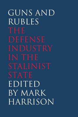 Guns and Rubles: The Defense Industry in the Stalinist State by 