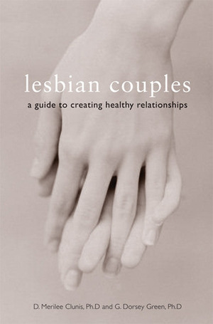 Lesbian Couples: A Guide to Creating Healthy Relationships by D. Merilee Clunis, G. Dorsey Green