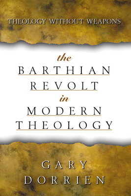 The Barthian Revolt in Modern Theology: Theology Without Weapons by Gary Dorrien