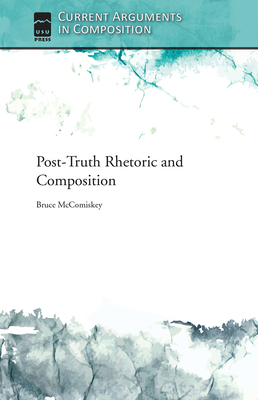 Post-Truth Rhetoric and Composition by Bruce McComiskey