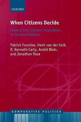 When Citizens Decide: Lessons from Citizen Assemblies on Electoral Reform by Henk Van Der Kolk, Patrick Fournier, R. Kenneth Carty