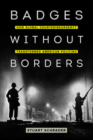 Badges without Borders: How Global Counterinsurgency Transformed American Policing by Stuart Schrader