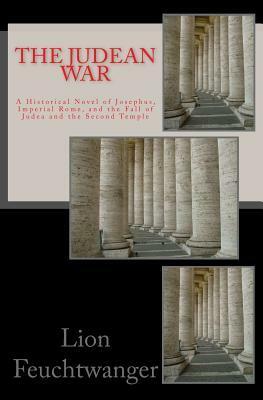 The Judean War: A Historical Novel of Josephus, Imperial Rome and the Fall of Judea and the Second Temple by Lion Feuchtwanger