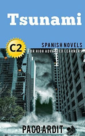 Spanish Novels: Short Stories for High Advanced Learners C2 - Grow Your Vocabulary and Learn Spanish While Having Fun! (Tsunami) by Paco Ardit