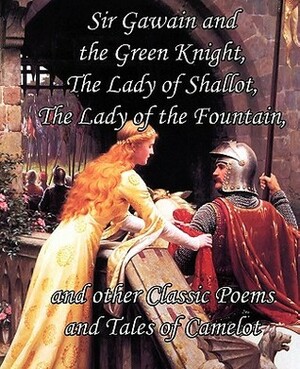 Sir Gawain and the Green Knight, the Lady of Shallot, the Lady of the Fountain, and Other Classic Poems and Tales of Camelot by Jessie Laidlay Weston, Alfred Tennyson
