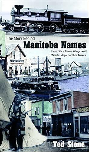 The Story Behind Manitoba Names: How Cities, Towns, Villages and Whistle Stops Got Their Names by Ted Stone