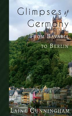 Glimpses of Germany: From Bavaria to Berlin by Laine Cunningham