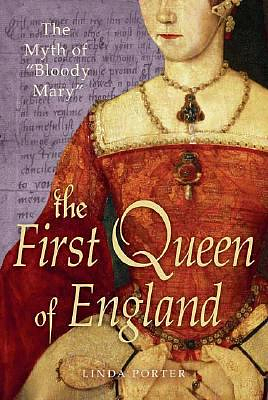 The First Queen of England: The Myth of "Bloody Mary" by Linda Porter