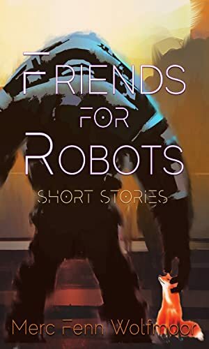 Friends For Robots: Short Stories by Merc Fenn Wolfmoor