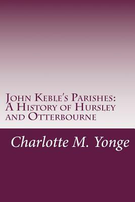 John Keble's Parishes: A History of Hursley and Otterbourne by Charlotte Mary Yonge