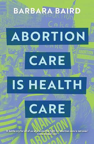Abortion Care is Health Care by Barbara Baird