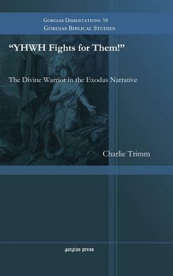 Yhwh Fights for Them! the Divine Warrior in the Exodus Narrative by Charlie Trimm