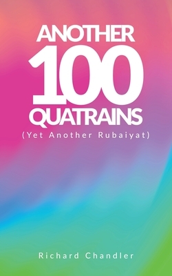 Another 100 Quatrains: (Yet Another Rubaiyat) by Richard Chandler