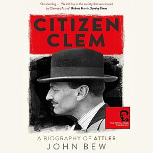 Citizen Clem: A Biography of Attlee by John Bew