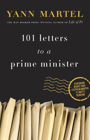 101 Letters to a Prime Minister: The Complete Letters to Stephen Harper by Yann Martel