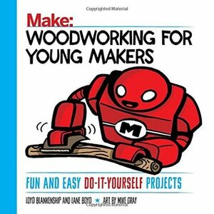 Woodworking for Young Makers: Fun and Easy Do-It-Yourself Projects by Loyd Blankenship, Lane Boyd