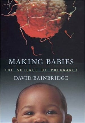 Making Babies : The Science of Pregnancy by David Bainbridge