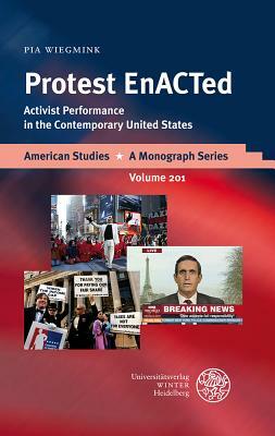 Protest Enacted: Activist Performance in the Contemporary United States by Pia Wiegmink