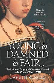 Young and Damned and Fair: The Life and Tragedy of Catherine Howard at the Court of Henry VIII by Gareth Russell