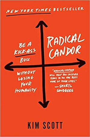Radical Candor: Be a Kickass Boss Without Losing Your Humanity by Kim Malone Scott