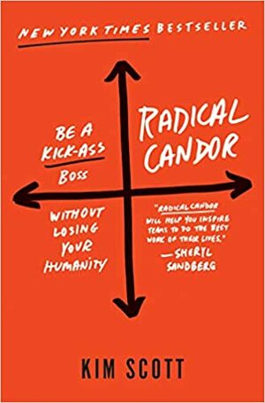 Radical Candor: Be a Kickass Boss Without Losing Your Humanity by Kim Malone Scott