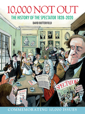 10,000 Not Out: The History of the Spectator 1828 - 2020 by David Butterfield