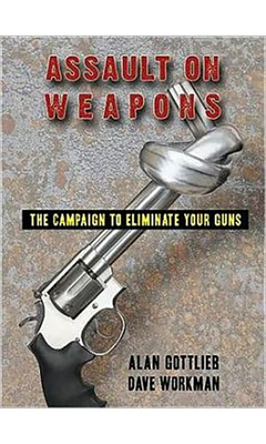 Assault on Weapons: The Campaign to Eliminate Your Guns by Dave Workman, Alan Gottlieb
