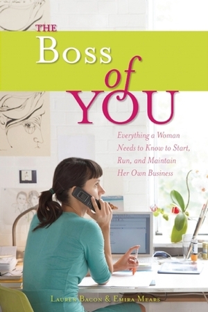 The Boss of You: Everything A Woman Needs to Know to Start, Run, and Maintain Her Own Business by Lauren Bacon, Emira Mears