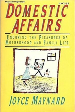 Domestic Affairs: Enduring the Pleasures of Motherhood and Family Life by Joyce Maynard