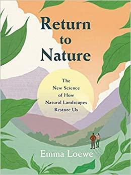 Return to Nature: The New Science of How Natural Landscapes Restore Us by Emma Loewe