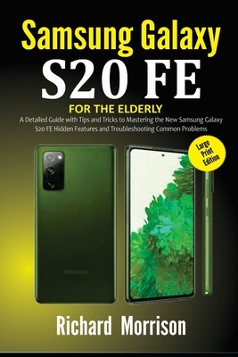 Samsung Galaxy S20 FE For The Elderly (Large Print Edition): A Detailed Guide with Tips and Tricks to Mastering the New Samsung Galaxy S20 FE Hidden F by Richard Morrison